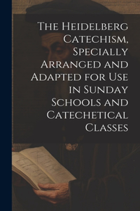 Heidelberg Catechism, Specially Arranged and Adapted for Use in Sunday Schools and Catechetical Classes
