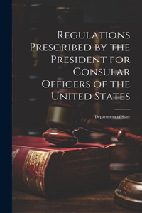 Regulations Prescribed by the President for Consular Officers of the United States