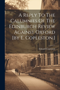 Reply To The Calumnies Of The Edinburgh Review Against Oxford [by E. Copleston.]
