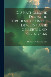 Das Katholische Deutsche Kirchenlied Unter Dem Einflusse Gellerts Und Klopstocks
