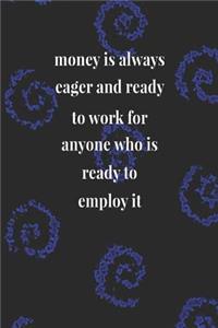 Money Is Always Eager And Ready To Work For Anyone Who Is Ready To Employ It