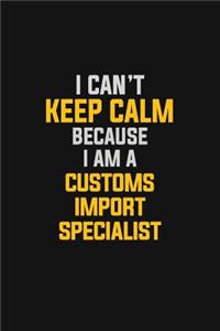 I Can't Keep Calm Because I Am A Customs Import Specialist