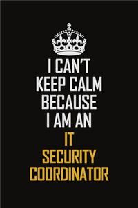 I Can't Keep Calm Because I Am An IT Security Coordinator
