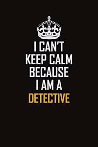 I Can't Keep Calm Because I Am A Detective: Motivational Career Pride Quote 6x9 Blank Lined Job Inspirational Notebook Journal