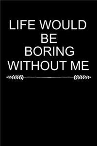 Life Would Be Boring Without Me