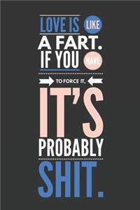 Love Is Like a Fart If You Have to Force It It's Probably Shit