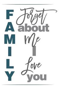 Family Forget about Me I Love You