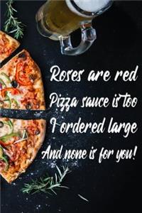 Roses are red Pizza sauce is too I ordered large And none is for you!