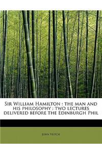 Sir William Hamilton: The Man and His Philosophy: Two Lectures Delivered Before the Edinburgh Phil
