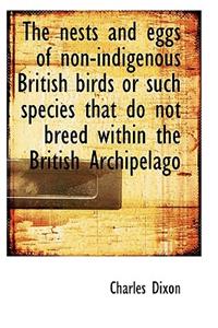 The Nests and Eggs of Non-Indigenous British Birds or Such Species That Do Not Breed Within the Brit
