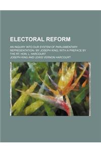 Electoral Reform; An Inquiry Into Our System of Parliamentary Representation - By Joseph King with a Preface by the Rt. Hon. L. Harcourt