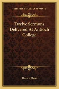 Twelve Sermons Delivered at Antioch College