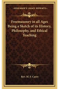 Freemasonry in All Ages Being a Sketch of Its History, Philosophy, and Ethical Teaching