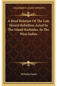 A Brief Relation of the Late Horrid Rebellion Acted in the Island Barbadas, in the West-Indies