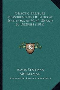 Osmotic Pressure Measurements Of Glucose Solutions At 30, 40, 50 And 60 Degrees (1915)