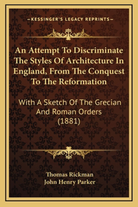 Attempt To Discriminate The Styles Of Architecture In England, From The Conquest To The Reformation: With A Sketch Of The Grecian And Roman Orders (1881)