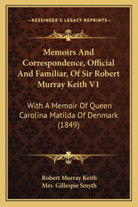 Memoirs And Correspondence, Official And Familiar, Of Sir Robert Murray Keith V1