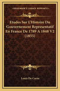 Etudes Sur L'Histoire Du Gouvernement Representatif En France De 1789 A 1848 V2 (1855)