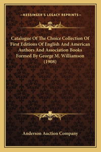 Catalogue Of The Choice Collection Of First Editions Of English And American Authors And Association Books Formed By George M. Williamson (1908)