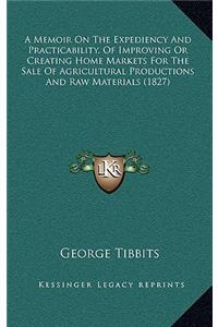A Memoir on the Expediency and Practicability, of Improving or Creating Home Markets for the Sale of Agricultural Productions and Raw Materials (182