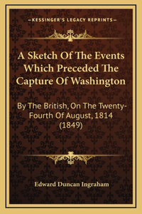 A Sketch Of The Events Which Preceded The Capture Of Washington