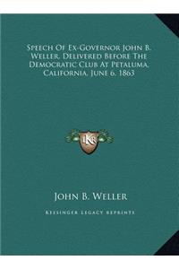 Speech Of Ex-Governor John B. Weller, Delivered Before The Democratic Club At Petaluma, California, June 6, 1863