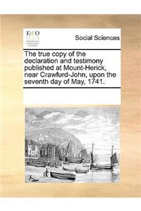 The True Copy of the Declaration and Testimony Published at Mount-Herick, Near Crawfurd-John, Upon the Seventh Day of May, 1741.