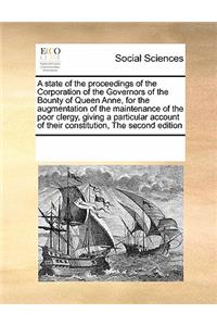 A state of the proceedings of the Corporation of the Governors of the Bounty of Queen Anne, for the augmentation of the maintenance of the poor clergy, giving a particular account of their constitution, The second edition