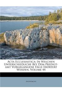 ACTA Ecclesiastica: In Welchen Unterschiedliche Bey Dem Predigt-Amt Vorgegangene Falle Erortert Werden, Volume 44