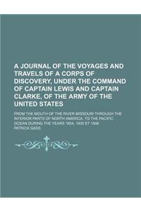 A Journal of the Voyages and Travels of a Corps of Discovery, Under the Command of Captain Lewis and Captain Clarke, of the Army of the United State