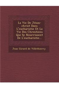 Vie de Jesus-Christ Dans L'Eucharistie Et La Vie Des Chrestiens Qui Se Nourrissent de L'Eucharistie...