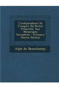 L'Independance de L'Empire Du Bresil: Presentee Aux Monarques Europeens