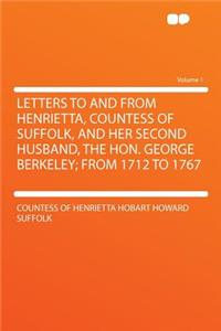 Letters to and from Henrietta, Countess of Suffolk, and Her Second Husband, the Hon. George Berkeley; From 1712 to 1767 Volume 1