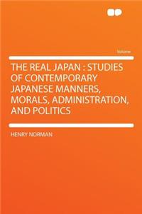 The Real Japan: Studies of Contemporary Japanese Manners, Morals, Administration, and Politics
