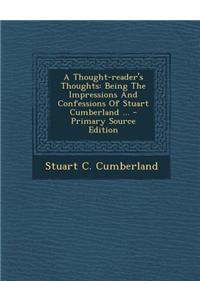 A Thought-Reader's Thoughts: Being the Impressions and Confessions of Stuart Cumberland ...