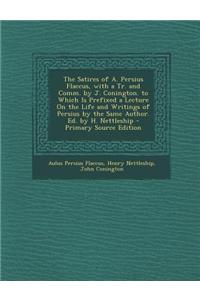 The Satires of A. Persius Flaccus, with a Tr. and Comm. by J. Conington. to Which Is Prefixed a Lecture on the Life and Writings of Persius by the Same Author. Ed. by H. Nettleship