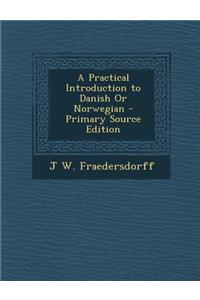 A Practical Introduction to Danish or Norwegian - Primary Source Edition