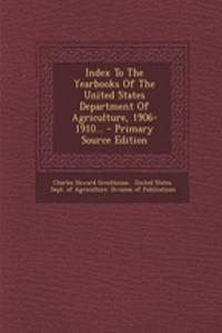 Index to the Yearbooks of the United States Department of Agriculture, 1906-1910... - Primary Source Edition