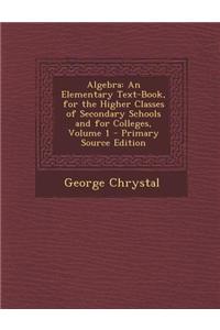 Algebra: An Elementary Text-Book, for the Higher Classes of Secondary Schools and for Colleges, Volume 1