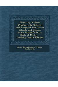 Poems by William Wordsworth: Selected and Prepared for Use in Schools and Classes, from Hudson's Text-Book of Poetry - Primary Source Edition