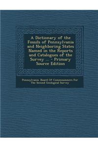 A Dictionary of the Fossils of Pennsylvania and Neighboring States Named in the Reports and Catalogues of the Survey ... - Primary Source Edition