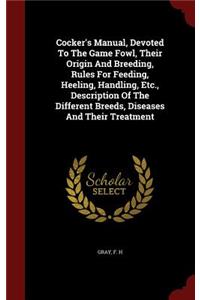 Cocker's Manual, Devoted To The Game Fowl, Their Origin And Breeding, Rules For Feeding, Heeling, Handling, Etc., Description Of The Different Breeds, Diseases And Their Treatment