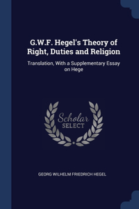 G.W.F. Hegel's Theory of Right, Duties and Religion: Translation, With a Supplementary Essay on Hege