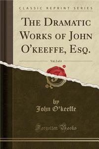 The Dramatic Works of John O'Keeffe, Esq., Vol. 2 of 4 (Classic Reprint)