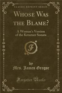 Whose Was the Blame?: A Woman's Version of the Kreutzer Sonata (Classic Reprint)