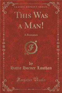 This Was a Man!: A Romance (Classic Reprint)