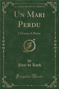 Un Mari Perdu: L'Homme a Marier (Classic Reprint)