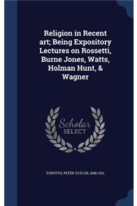 Religion in Recent art; Being Expository Lectures on Rossetti, Burne Jones, Watts, Holman Hunt, & Wagner