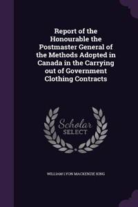 Report of the Honourable the Postmaster General of the Methods Adopted in Canada in the Carrying Out of Government Clothing Contracts
