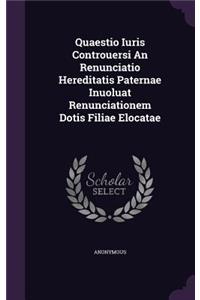 Quaestio Iuris Controuersi an Renunciatio Hereditatis Paternae Inuoluat Renunciationem Dotis Filiae Elocatae